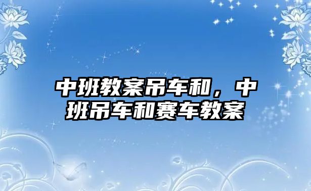 中班教案吊車和，中班吊車和賽車教案