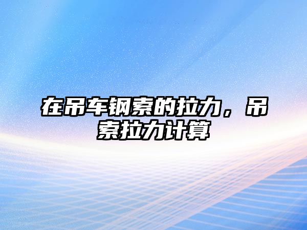 在吊車鋼索的拉力，吊索拉力計(jì)算