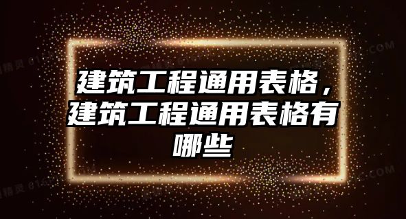 建筑工程通用表格，建筑工程通用表格有哪些