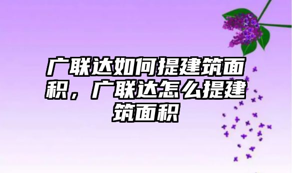 廣聯(lián)達如何提建筑面積，廣聯(lián)達怎么提建筑面積