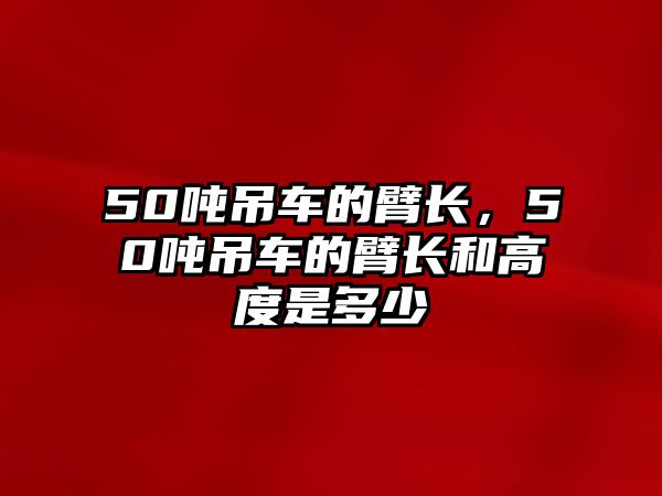 50噸吊車的臂長(zhǎng)，50噸吊車的臂長(zhǎng)和高度是多少