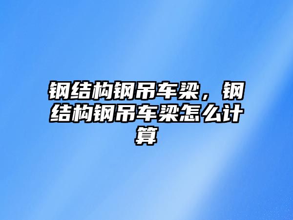 鋼結(jié)構(gòu)鋼吊車梁，鋼結(jié)構(gòu)鋼吊車梁怎么計(jì)算