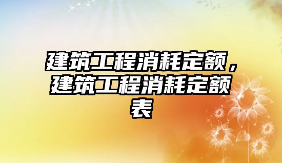 建筑工程消耗定額，建筑工程消耗定額表