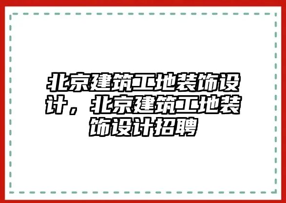 北京建筑工地裝飾設計，北京建筑工地裝飾設計招聘