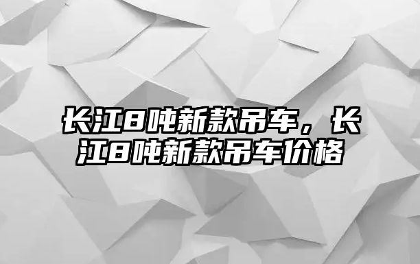 長江8噸新款吊車，長江8噸新款吊車價格