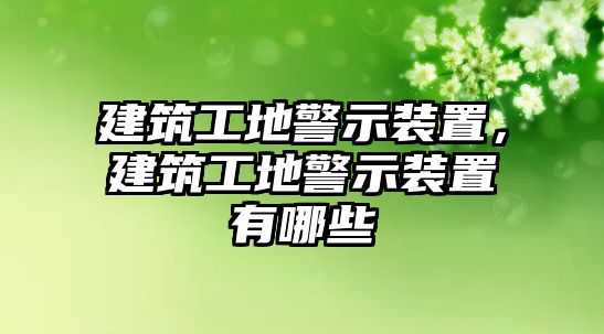 建筑工地警示裝置，建筑工地警示裝置有哪些