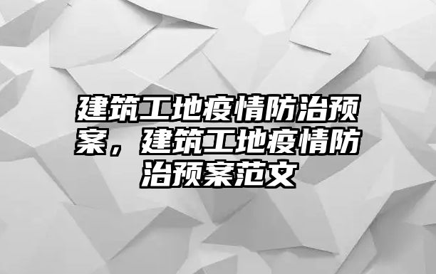 建筑工地疫情防治預(yù)案，建筑工地疫情防治預(yù)案范文