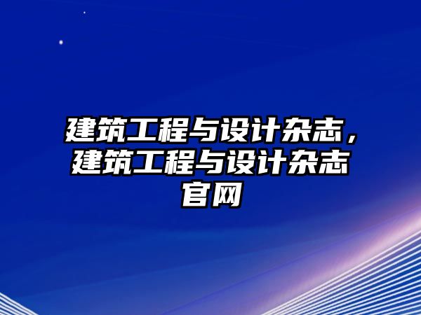 建筑工程與設計雜志，建筑工程與設計雜志官網