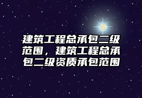 建筑工程總承包二級(jí)范圍，建筑工程總承包二級(jí)資質(zhì)承包范圍