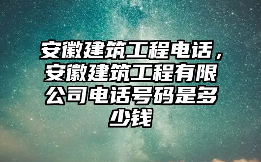 安徽建筑工程電話，安徽建筑工程有限公司電話號碼是多少錢