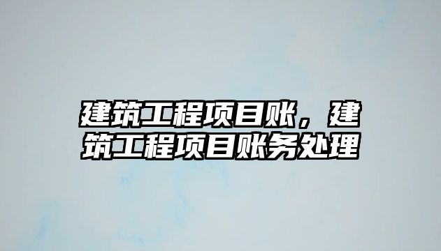 建筑工程項目賬，建筑工程項目賬務(wù)處理