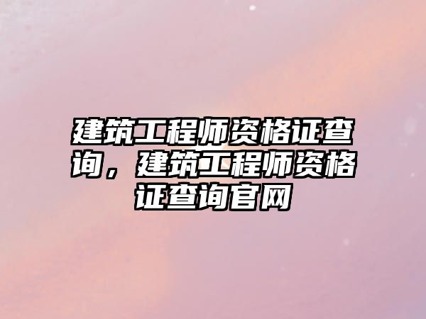 建筑工程師資格證查詢，建筑工程師資格證查詢官網(wǎng)