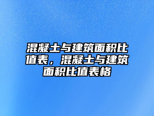 混凝土與建筑面積比值表，混凝土與建筑面積比值表格