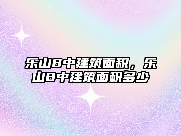 樂山8中建筑面積，樂山8中建筑面積多少