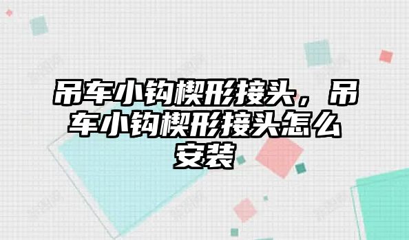 吊車小鉤楔形接頭，吊車小鉤楔形接頭怎么安裝