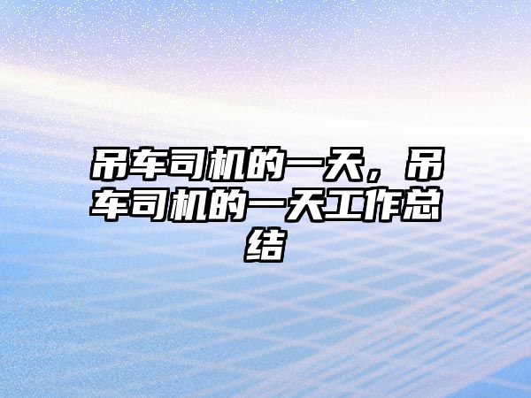 吊車司機(jī)的一天，吊車司機(jī)的一天工作總結(jié)