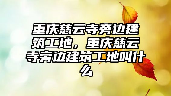 重慶慈云寺旁邊建筑工地，重慶慈云寺旁邊建筑工地叫什么