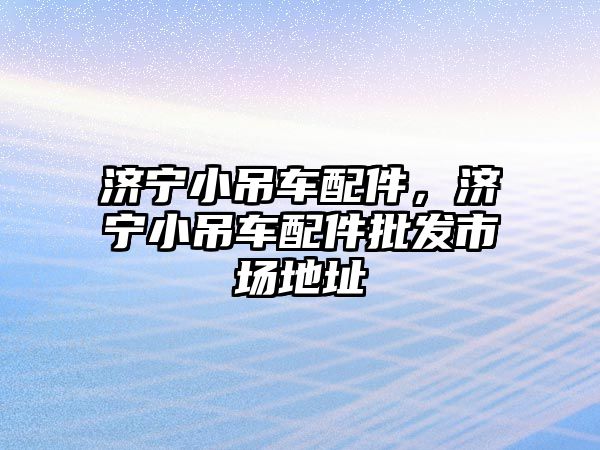 濟寧小吊車配件，濟寧小吊車配件批發(fā)市場地址