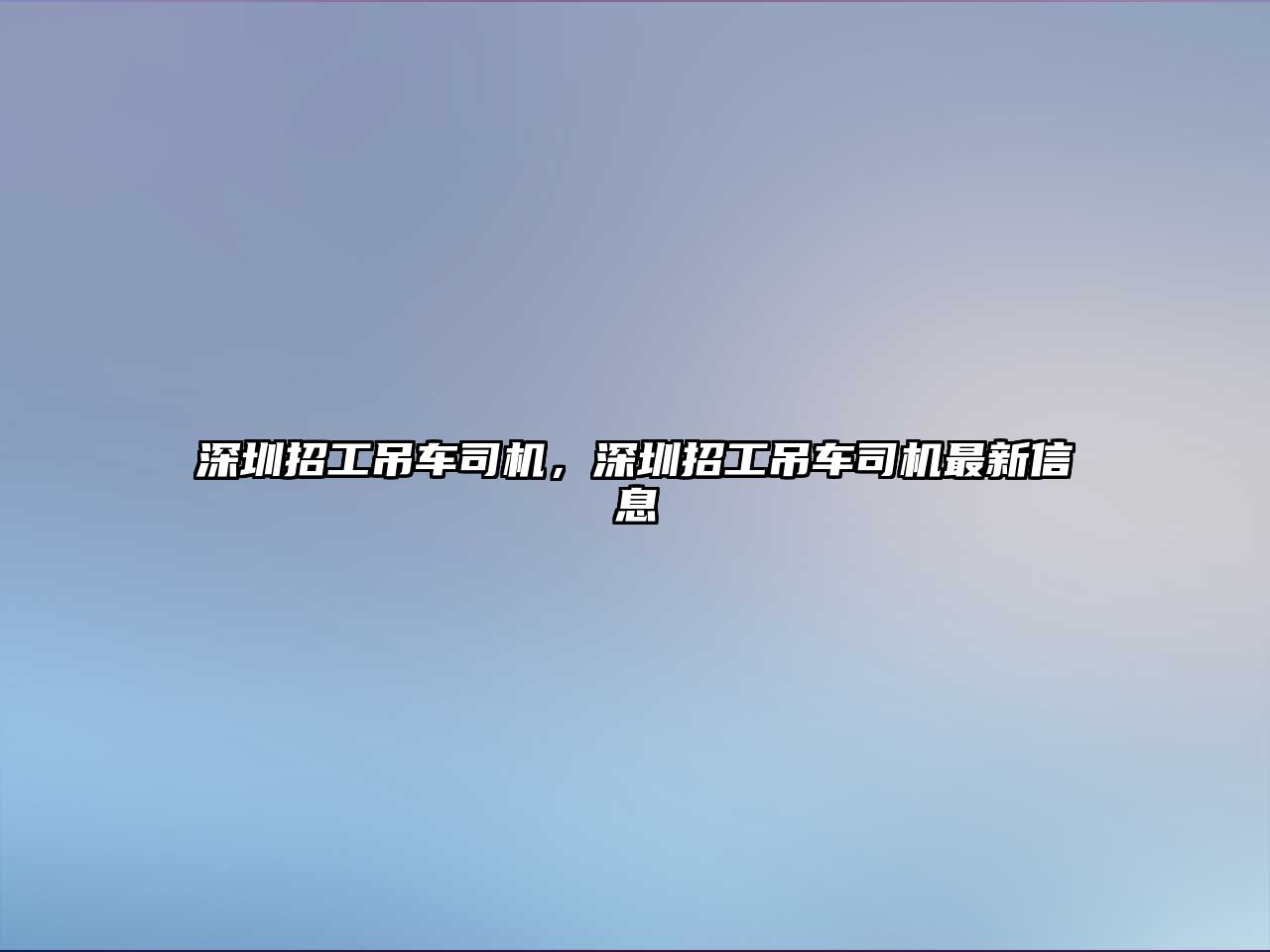 深圳招工吊車司機，深圳招工吊車司機最新信息