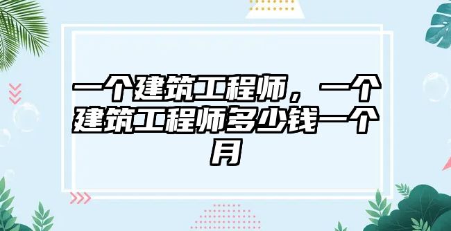 一個建筑工程師，一個建筑工程師多少錢一個月