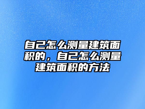 自己怎么測(cè)量建筑面積的，自己怎么測(cè)量建筑面積的方法