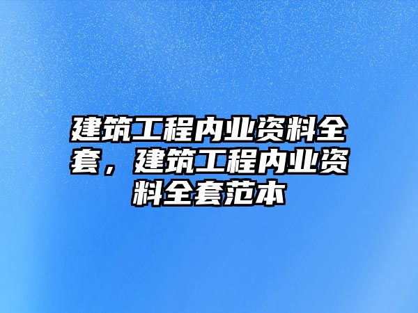 建筑工程內(nèi)業(yè)資料全套，建筑工程內(nèi)業(yè)資料全套范本