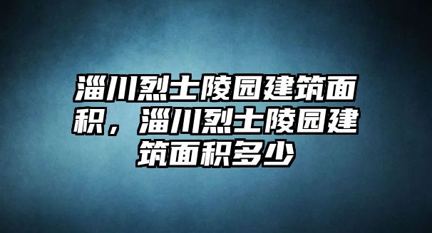 淄川烈士陵園建筑面積，淄川烈士陵園建筑面積多少