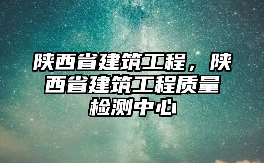 陜西省建筑工程，陜西省建筑工程質(zhì)量檢測(cè)中心