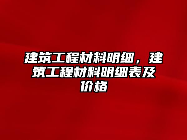 建筑工程材料明細(xì)，建筑工程材料明細(xì)表及價(jià)格