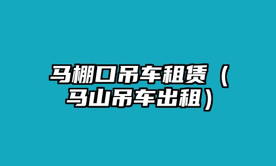 馬棚口吊車租賃（馬山吊車出租）