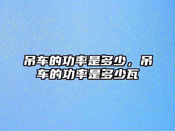 吊車的功率是多少，吊車的功率是多少瓦