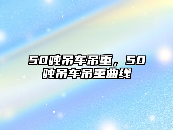 50噸吊車吊重，50噸吊車吊重曲線