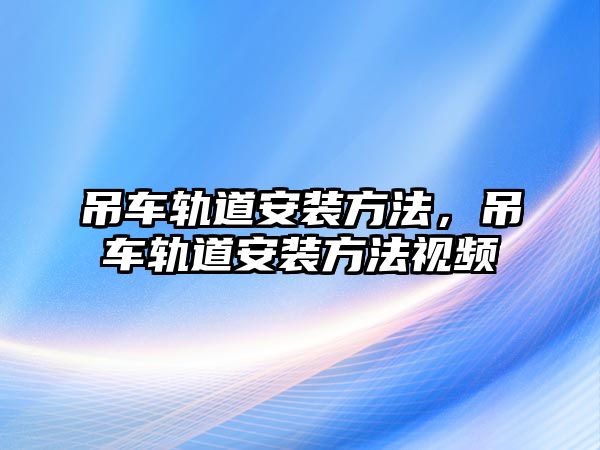 吊車軌道安裝方法，吊車軌道安裝方法視頻