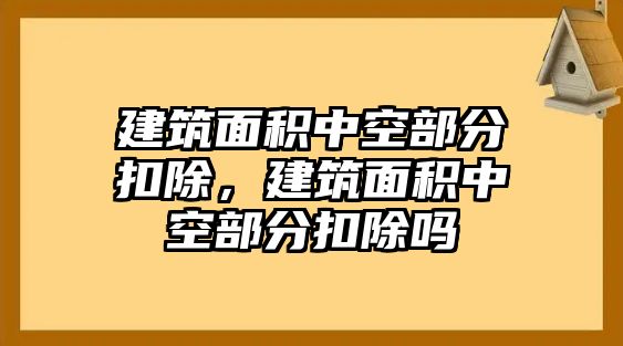 建筑面積中空部分扣除，建筑面積中空部分扣除嗎