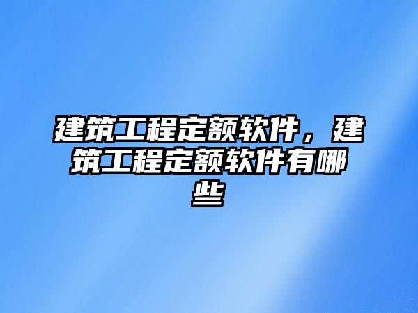 建筑工程定額軟件，建筑工程定額軟件有哪些