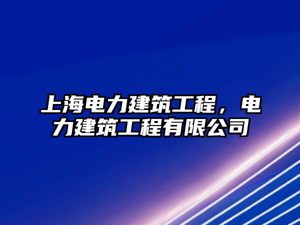 上海電力建筑工程，電力建筑工程有限公司