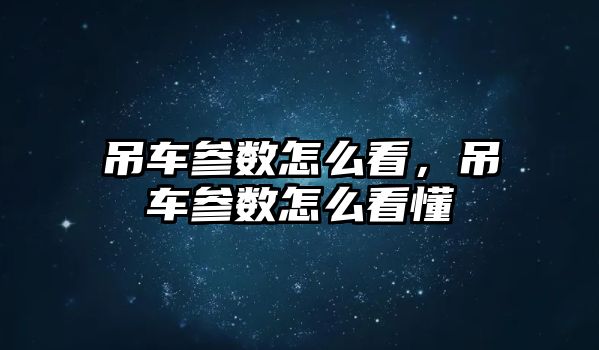 吊車參數(shù)怎么看，吊車參數(shù)怎么看懂