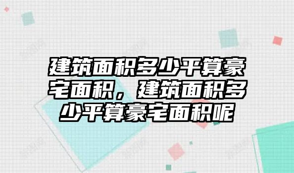 建筑面積多少平算豪宅面積，建筑面積多少平算豪宅面積呢