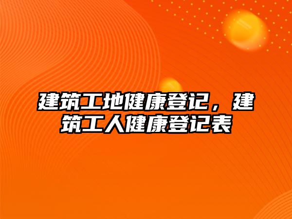 建筑工地健康登記，建筑工人健康登記表