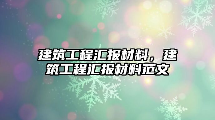 建筑工程匯報材料，建筑工程匯報材料范文