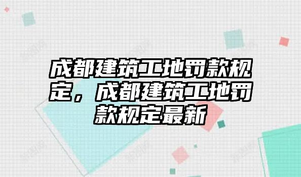 成都建筑工地罰款規(guī)定，成都建筑工地罰款規(guī)定最新