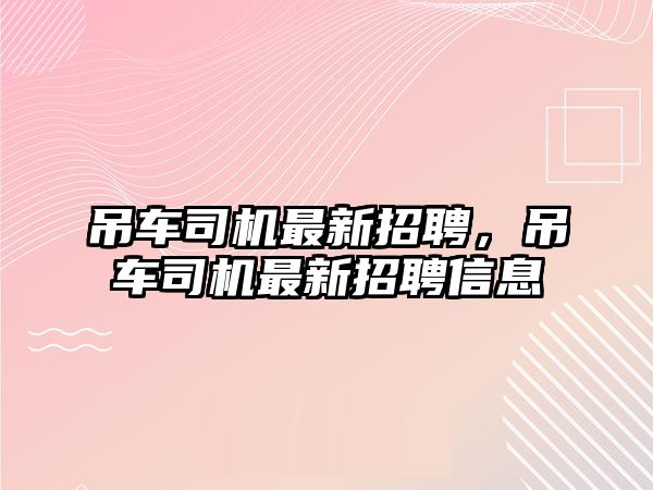 吊車司機最新招聘，吊車司機最新招聘信息