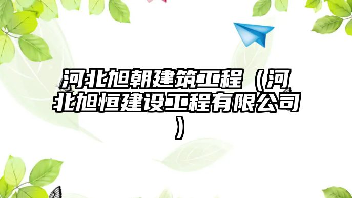 河北旭朝建筑工程（河北旭恒建設工程有限公司）