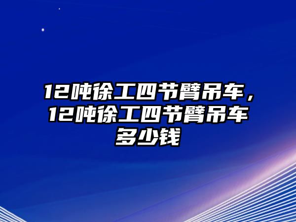 12噸徐工四節(jié)臂吊車，12噸徐工四節(jié)臂吊車多少錢