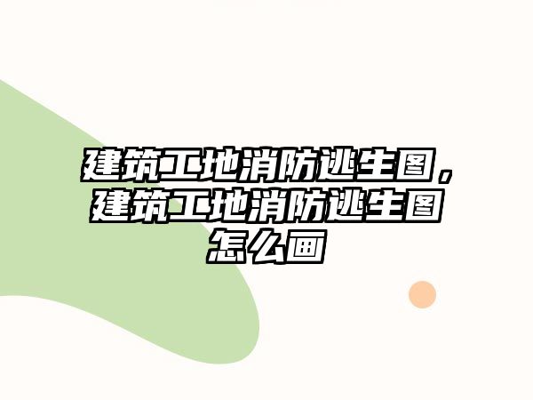 建筑工地消防逃生圖，建筑工地消防逃生圖怎么畫