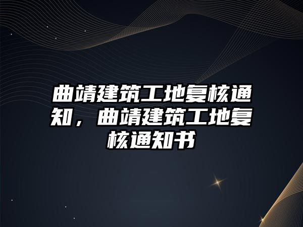 曲靖建筑工地復(fù)核通知，曲靖建筑工地復(fù)核通知書