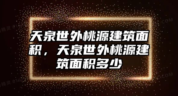 天泉世外桃源建筑面積，天泉世外桃源建筑面積多少