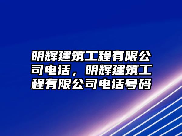 明輝建筑工程有限公司電話，明輝建筑工程有限公司電話號(hào)碼