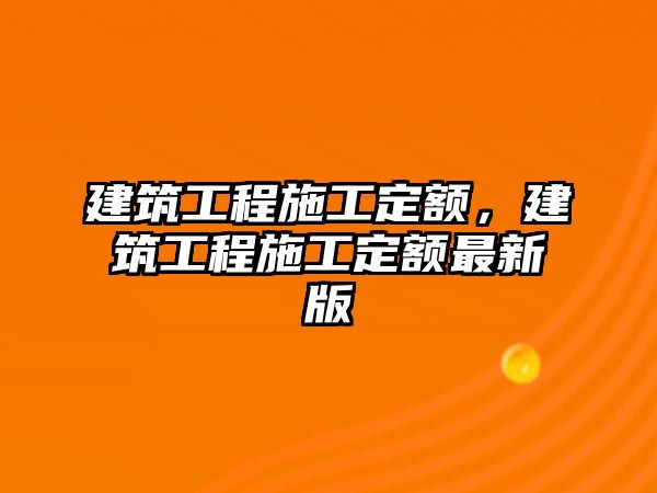 建筑工程施工定額，建筑工程施工定額最新版