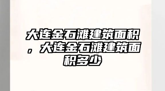 大連金石灘建筑面積，大連金石灘建筑面積多少